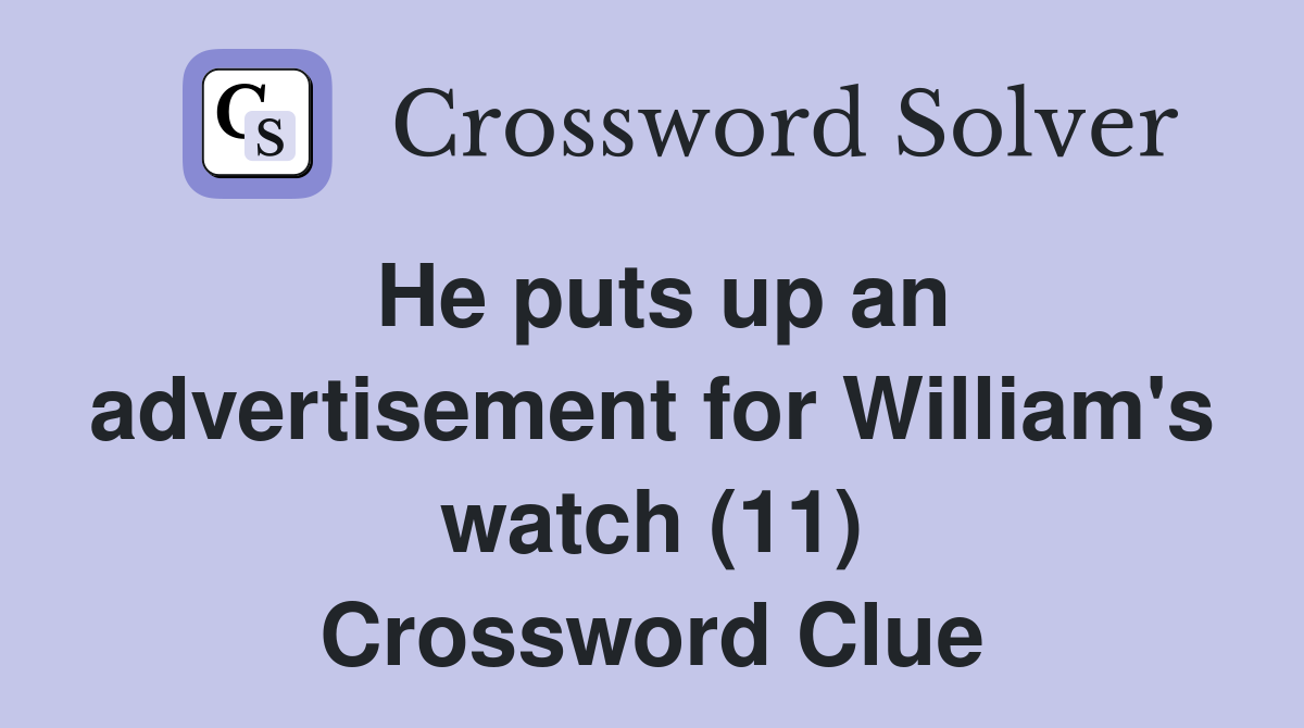 He puts up an advertisement for William's watch (11) Crossword Clue