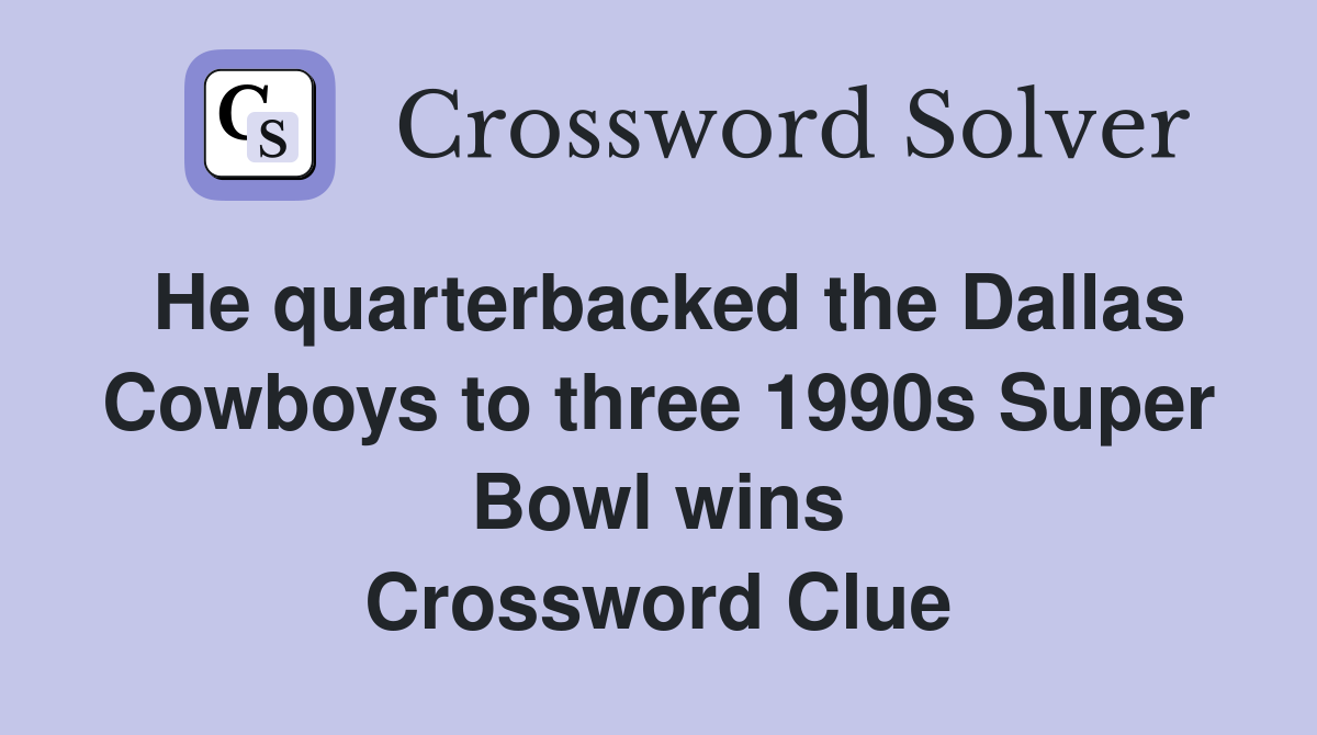 He quarterbacked the Dallas Cowboys to three 1990s Super Bowl wins Crossword Clue