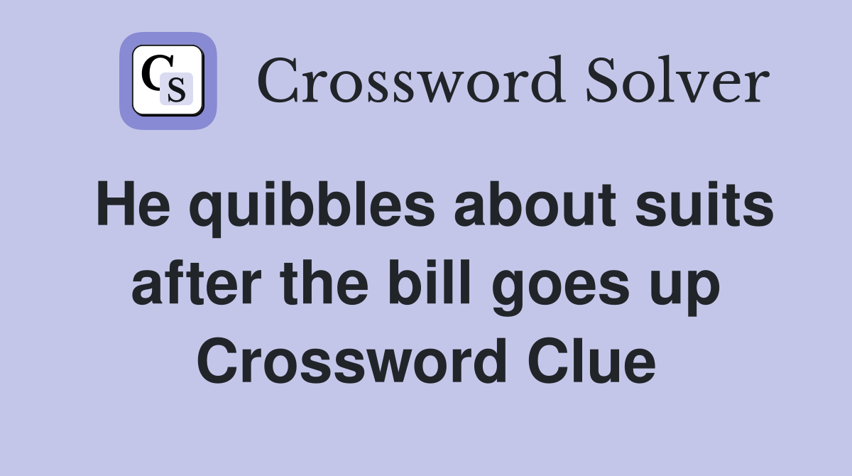 He quibbles about suits after the bill goes up Crossword Clue