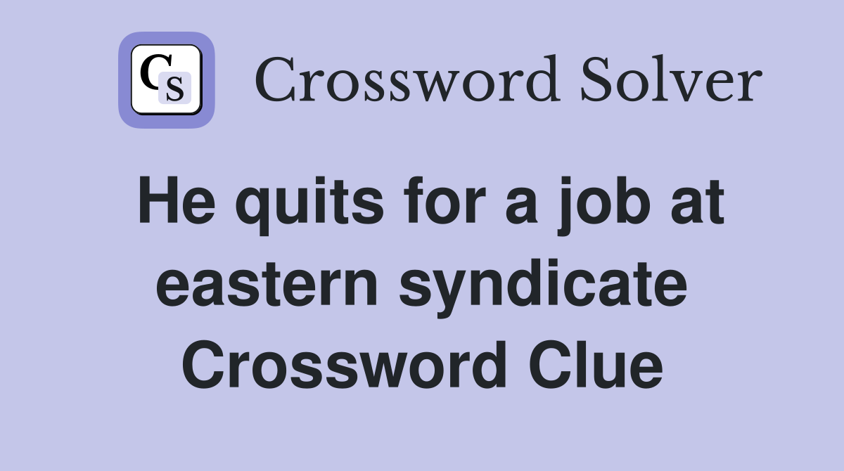 He quits for a job at eastern syndicate Crossword Clue