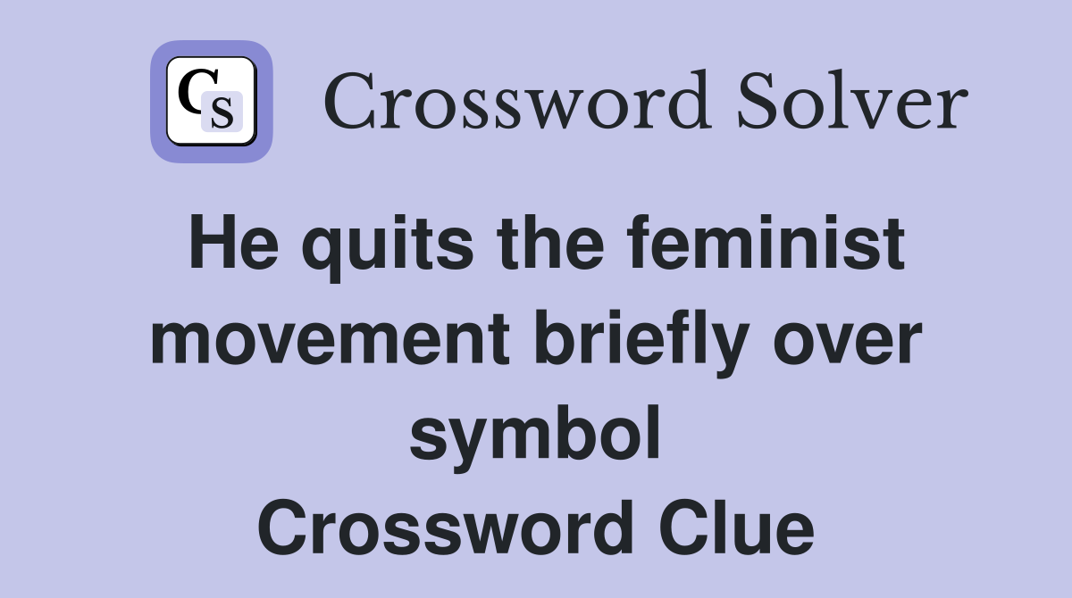 He quits the feminist movement briefly over symbol Crossword Clue
