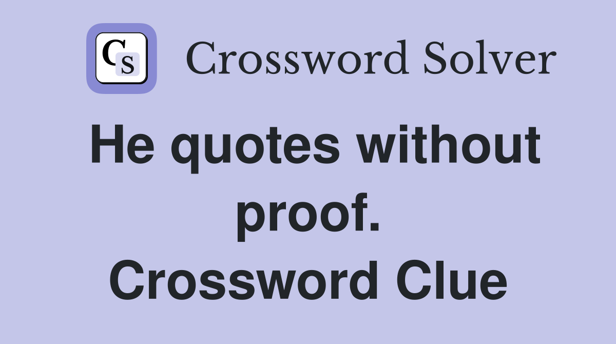 He quotes without proof. Crossword Clue