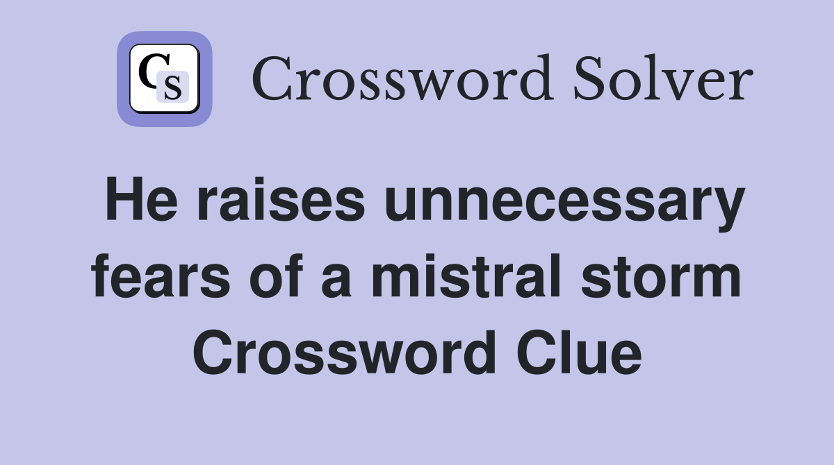He raises unnecessary fears of a mistral storm Crossword Clue
