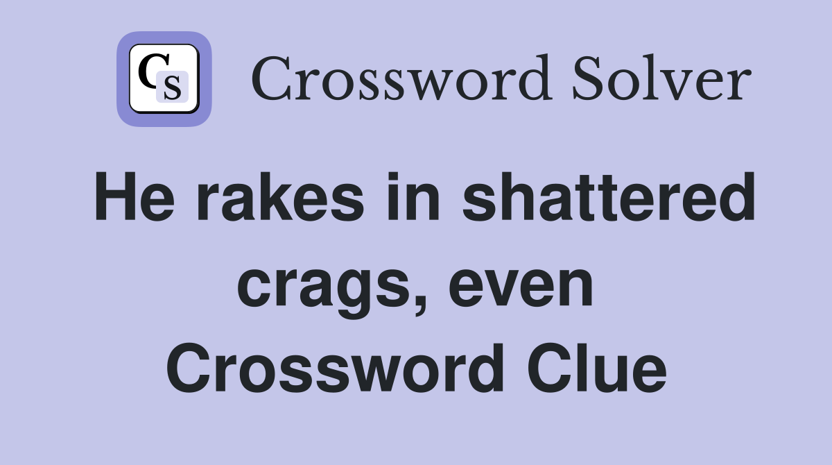 He rakes in shattered crags, even Crossword Clue