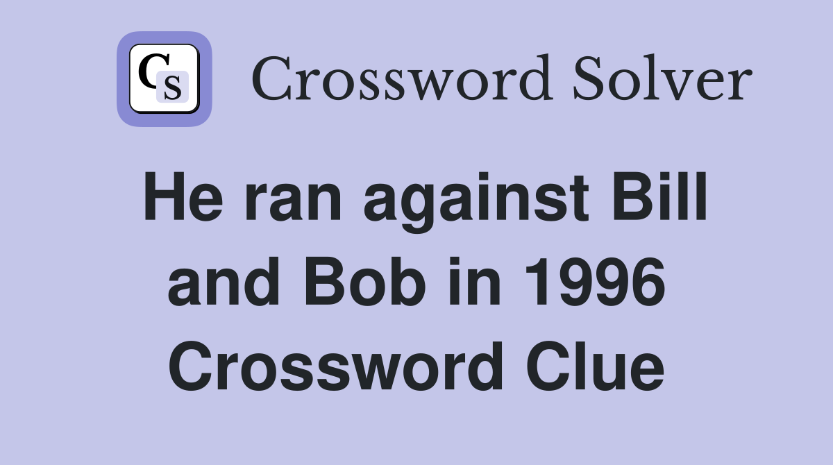 He ran against Bill and Bob in 1996 Crossword Clue