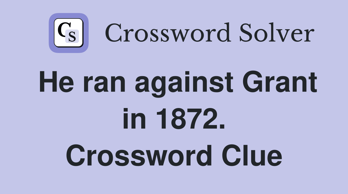 He ran against Grant in 1872. Crossword Clue