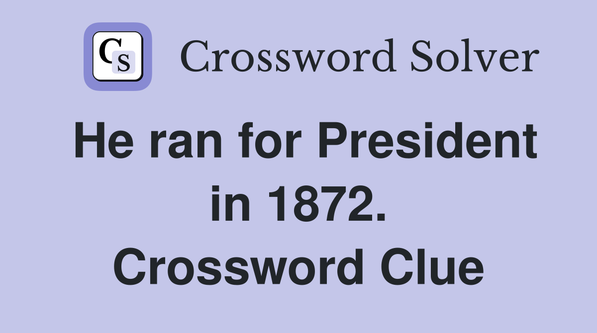 He ran for President in 1872. Crossword Clue