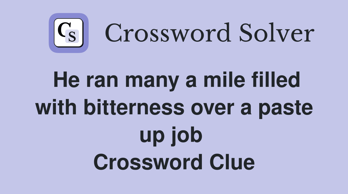 He ran many a mile filled with bitterness over a paste up job  Crossword Clue