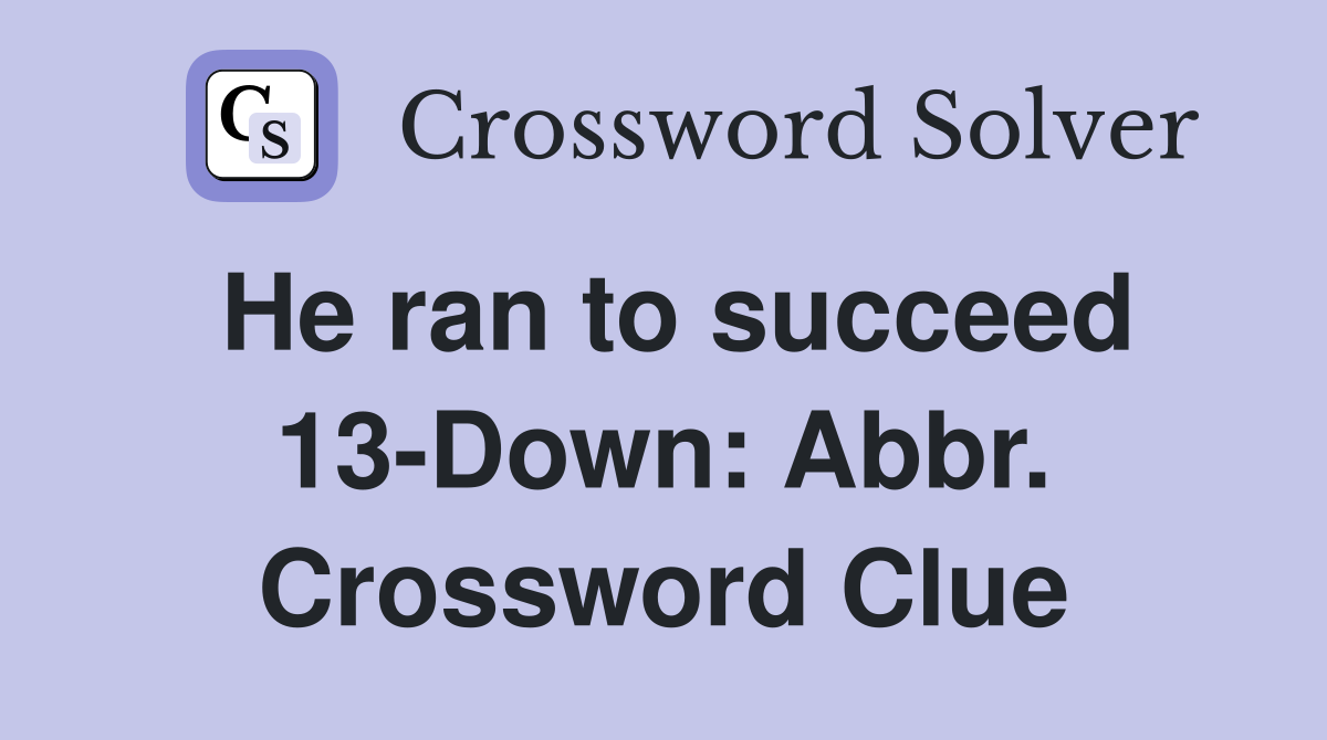 He ran to succeed 13-Down: Abbr. Crossword Clue