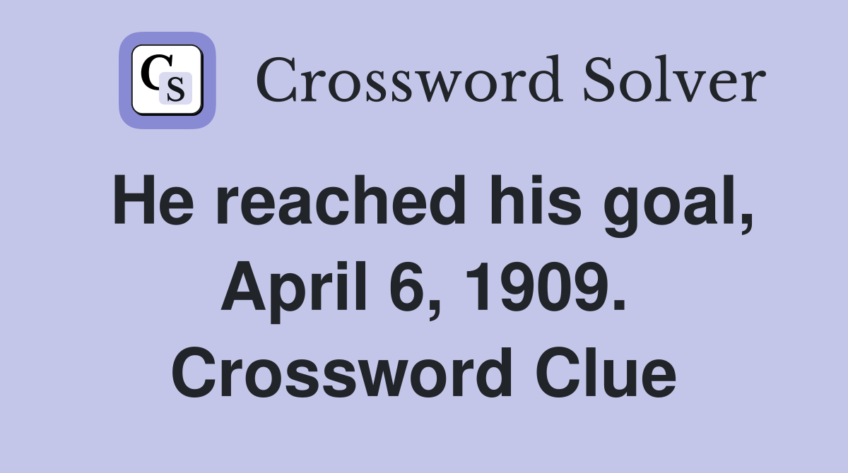 He reached his goal, April 6, 1909. Crossword Clue