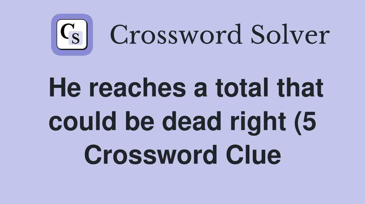 He reaches a total that could be dead right (5) Crossword Clue He reaches a total that could be dead right (5) Crossword Clue