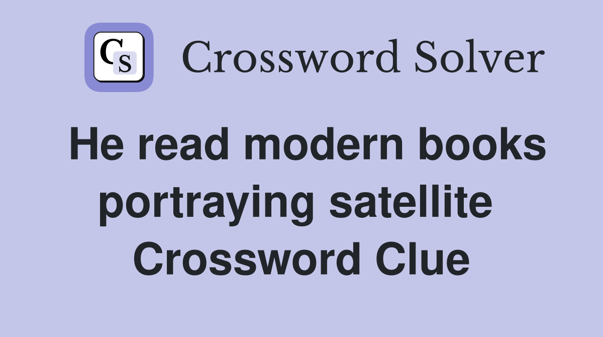 He read modern books portraying satellite  Crossword Clue