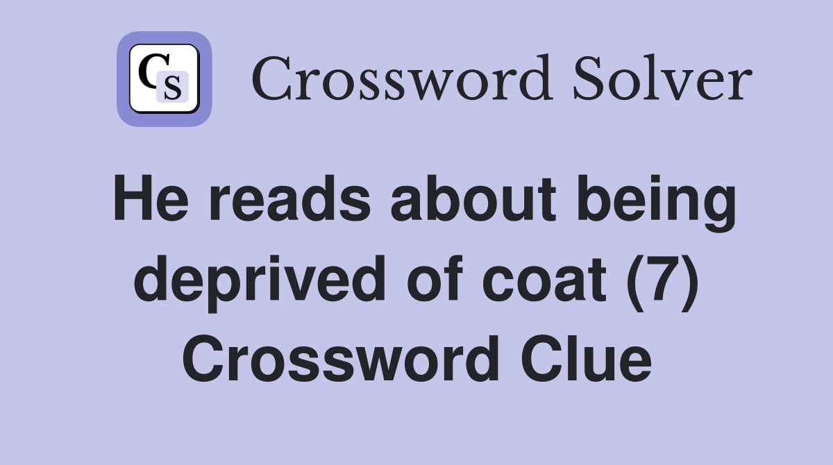 He reads about being deprived of coat (7) Crossword Clue