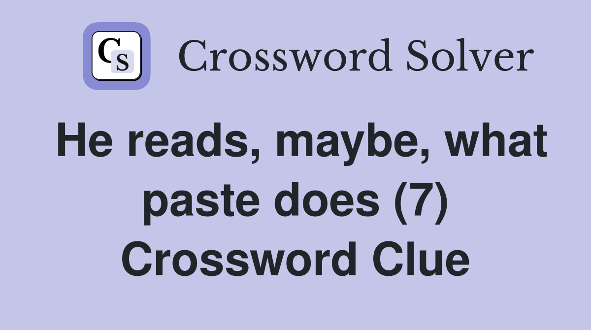 He reads, maybe, what paste does (7) Crossword Clue