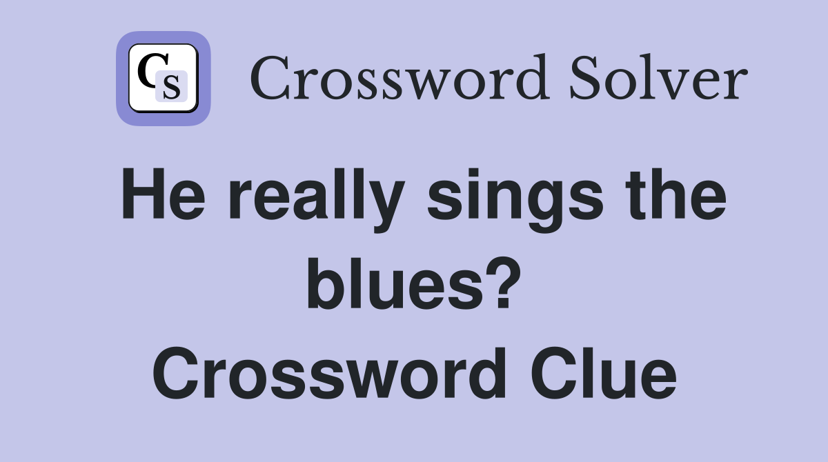He really sings the blues? Crossword Clue