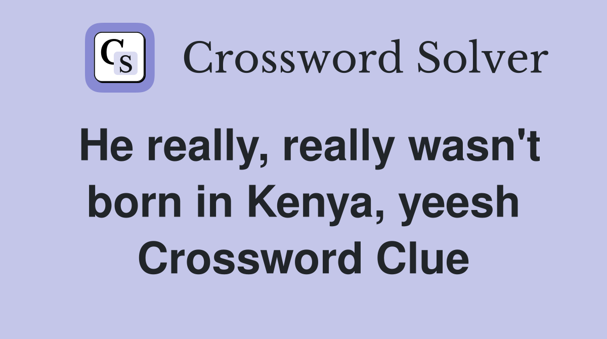 He really, really wasn't born in Kenya, yeesh Crossword Clue