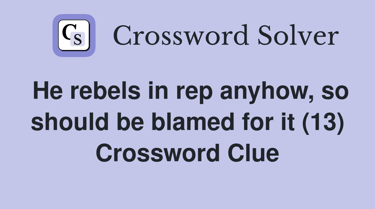 He rebels in rep anyhow, so should be blamed for it (13) Crossword Clue