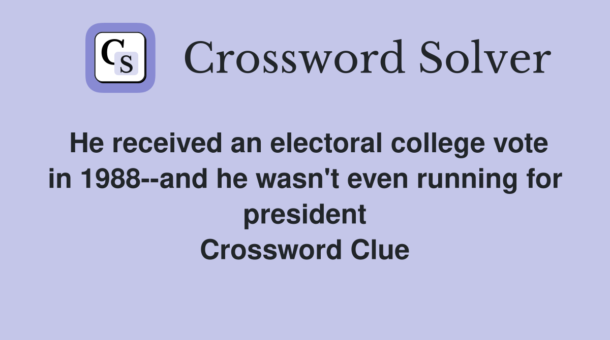He received an electoral college vote in 1988--and he wasn't even running for president Crossword Clue