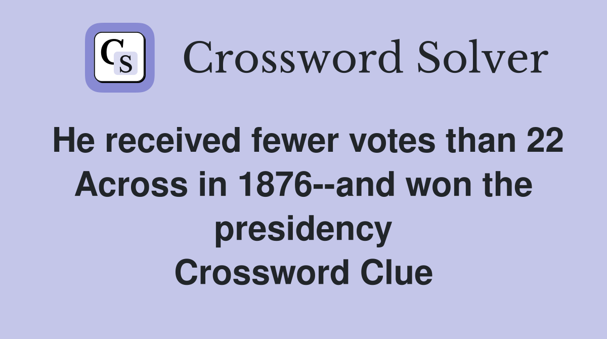 He received fewer votes than 22 Across in 1876--and won the presidency Crossword Clue