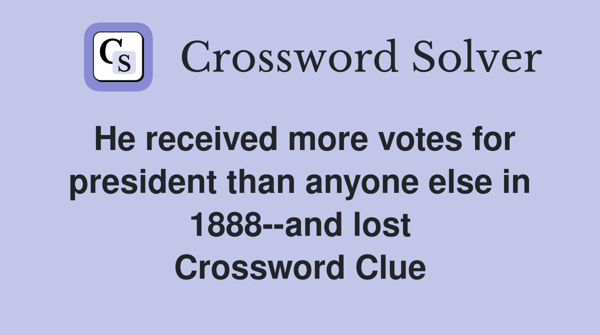 He received more votes for president than anyone else in 1888--and lost Crossword Clue