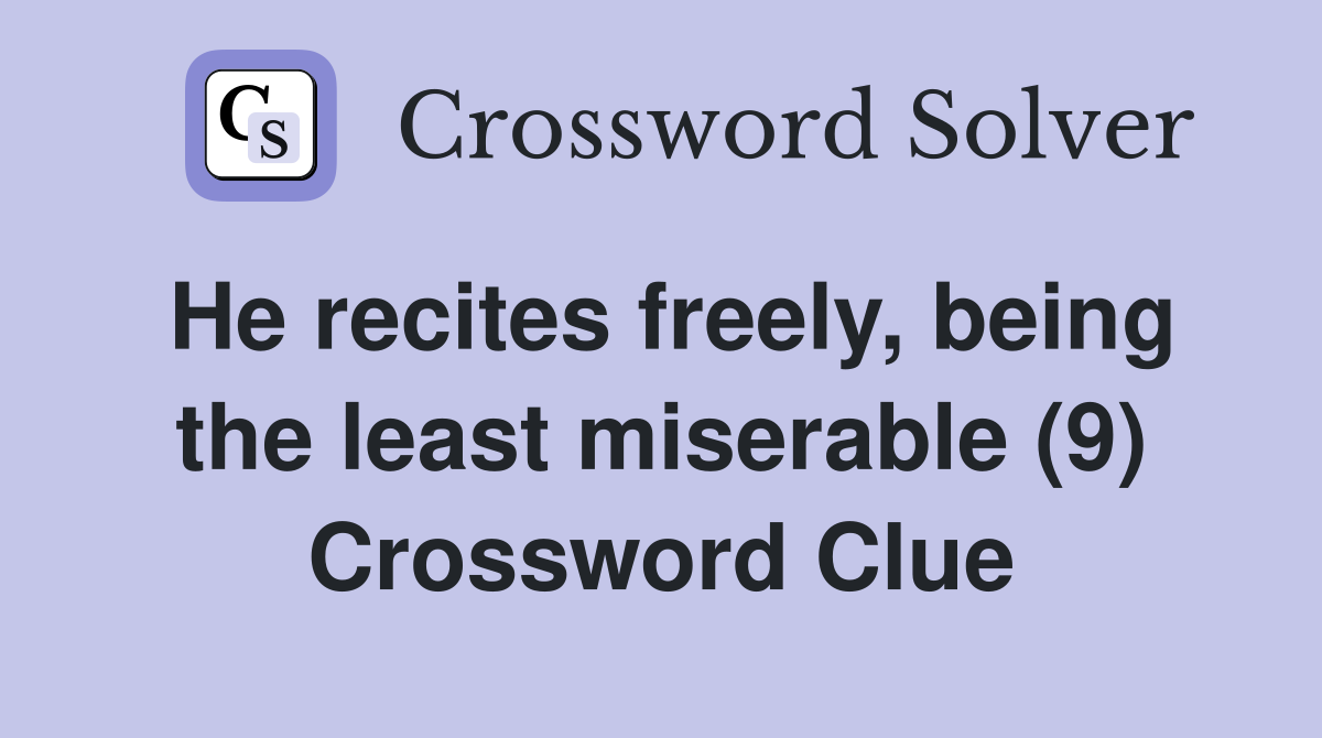 He recites freely, being the least miserable (9) Crossword Clue