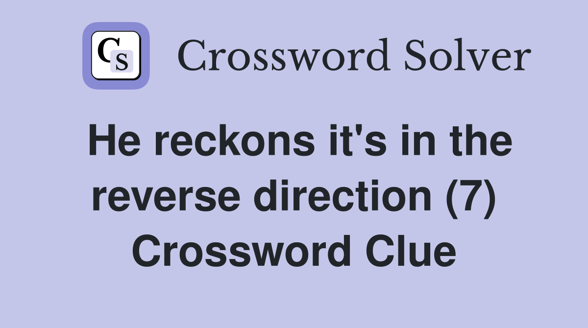 He reckons it's in the reverse direction (7) Crossword Clue