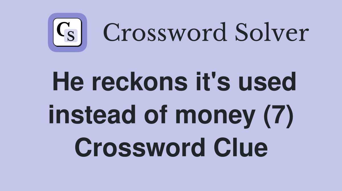 He reckons it's used instead of money (7) Crossword Clue