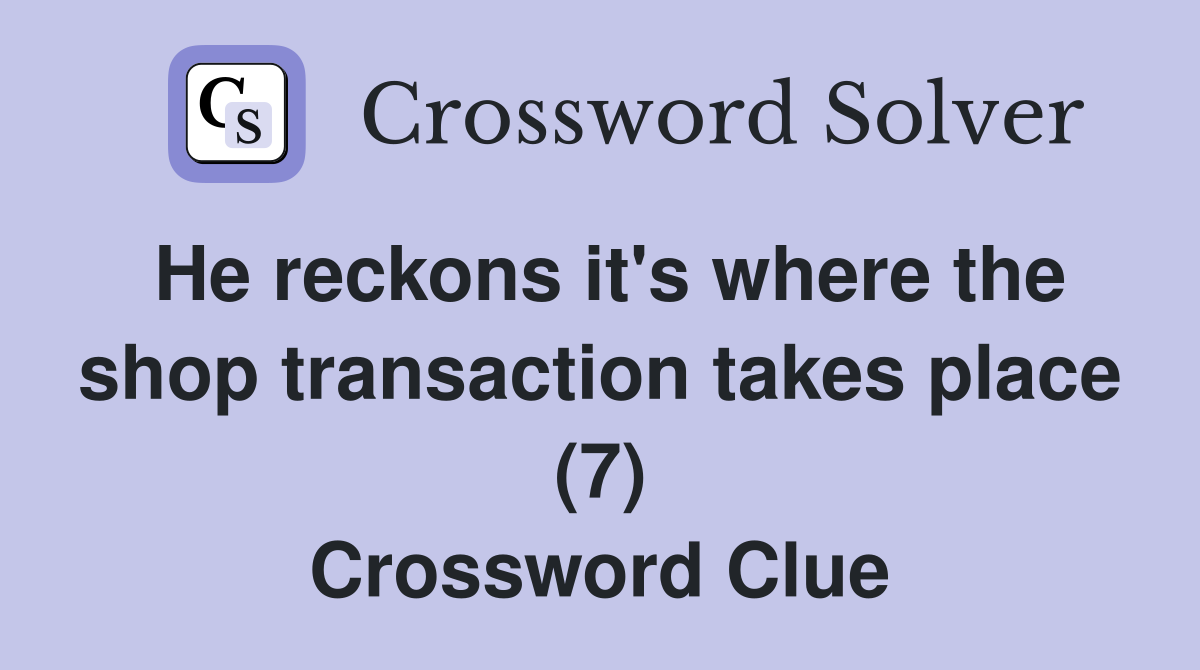 He reckons it's where the shop transaction takes place (7) Crossword Clue