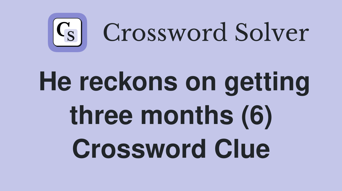 He reckons on getting three months (6) Crossword Clue