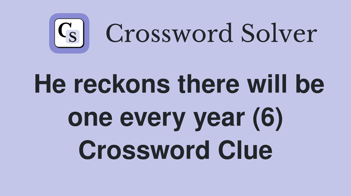 He reckons there will be one every year (6) Crossword Clue