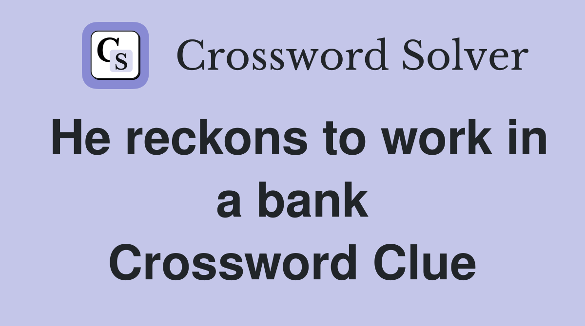 He reckons to work in a bank Crossword Clue