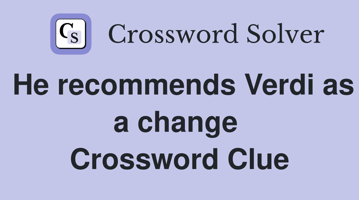 He recommends Verdi as a change  Crossword Clue