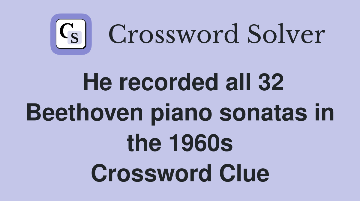 He recorded all 32 Beethoven piano sonatas in the 1960s Crossword Clue