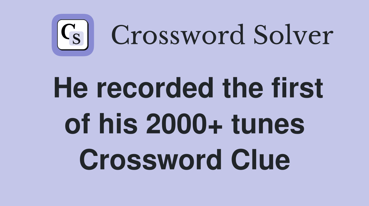 He recorded the first of his 2000+ tunes Crossword Clue