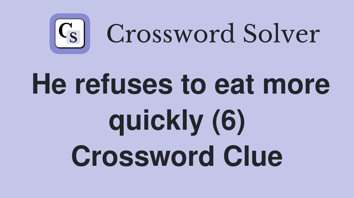 He refuses to eat more quickly (6) Crossword Clue