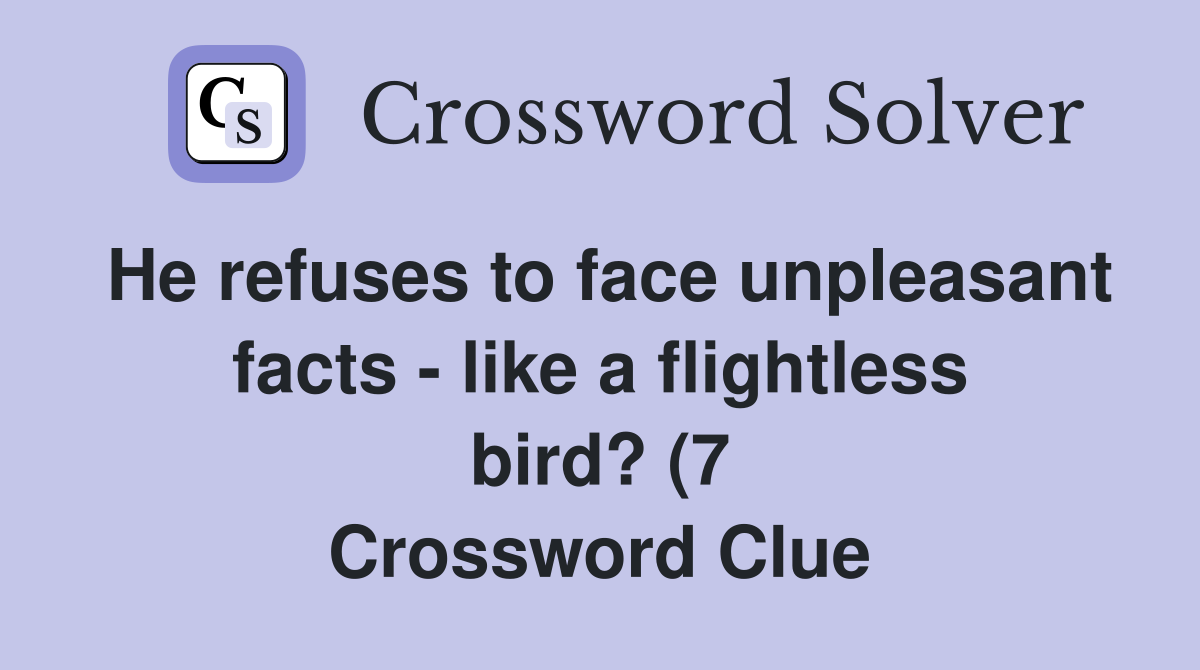 He refuses to face unpleasant facts like a flightless bird? (7 He refuses to face unpleasant facts like a flightless bird? (7