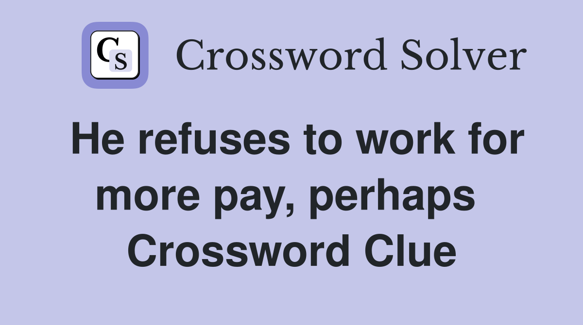 He refuses to work for more pay, perhaps  Crossword Clue