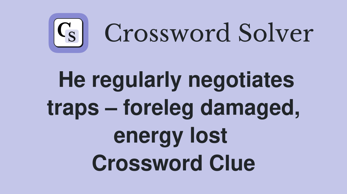 He regularly negotiates traps – foreleg damaged, energy lost  Crossword Clue