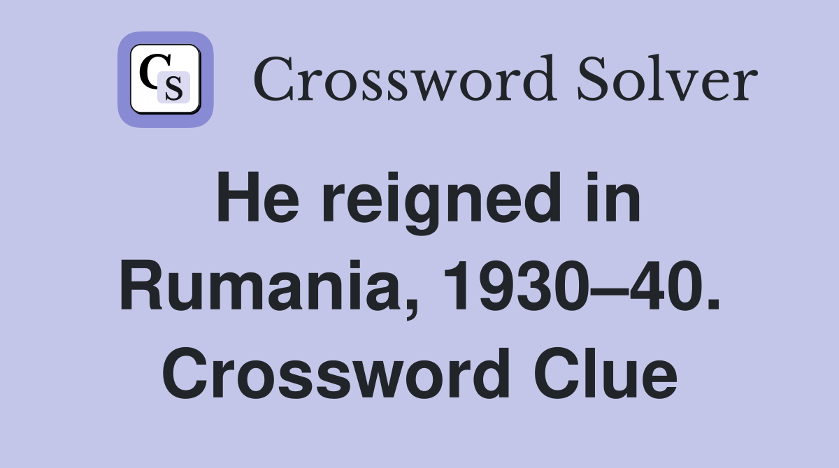 He reigned in Rumania, 1930–40. Crossword Clue