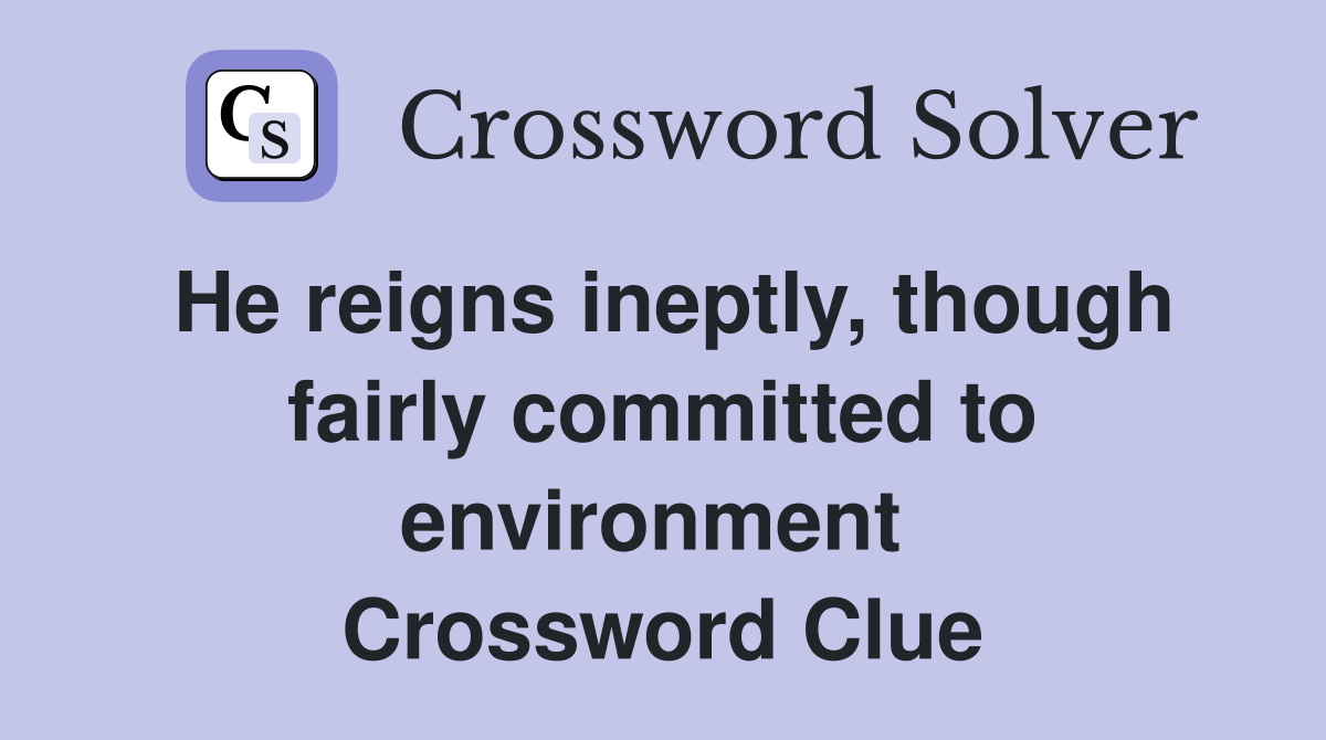 He reigns ineptly, though fairly committed to environment  Crossword Clue