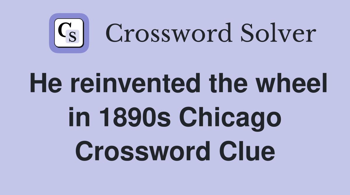 He reinvented the wheel in 1890s Chicago Crossword Clue