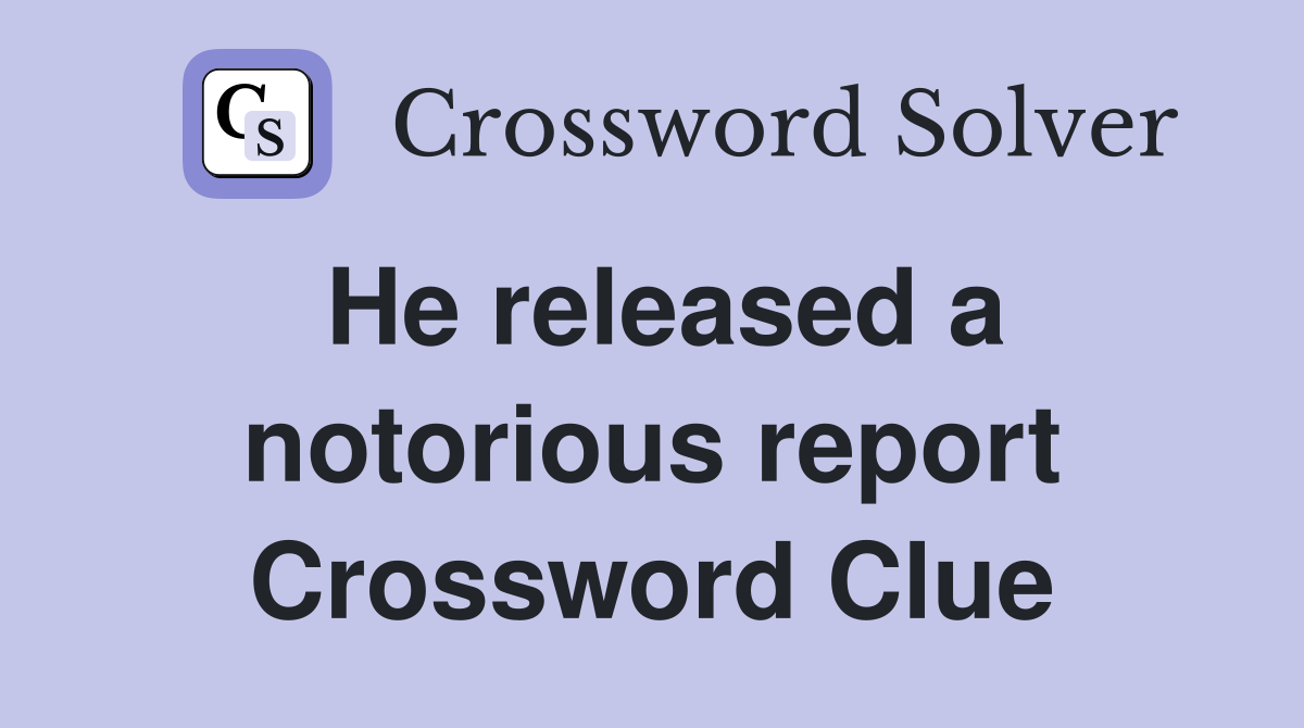 He released a notorious report Crossword Clue