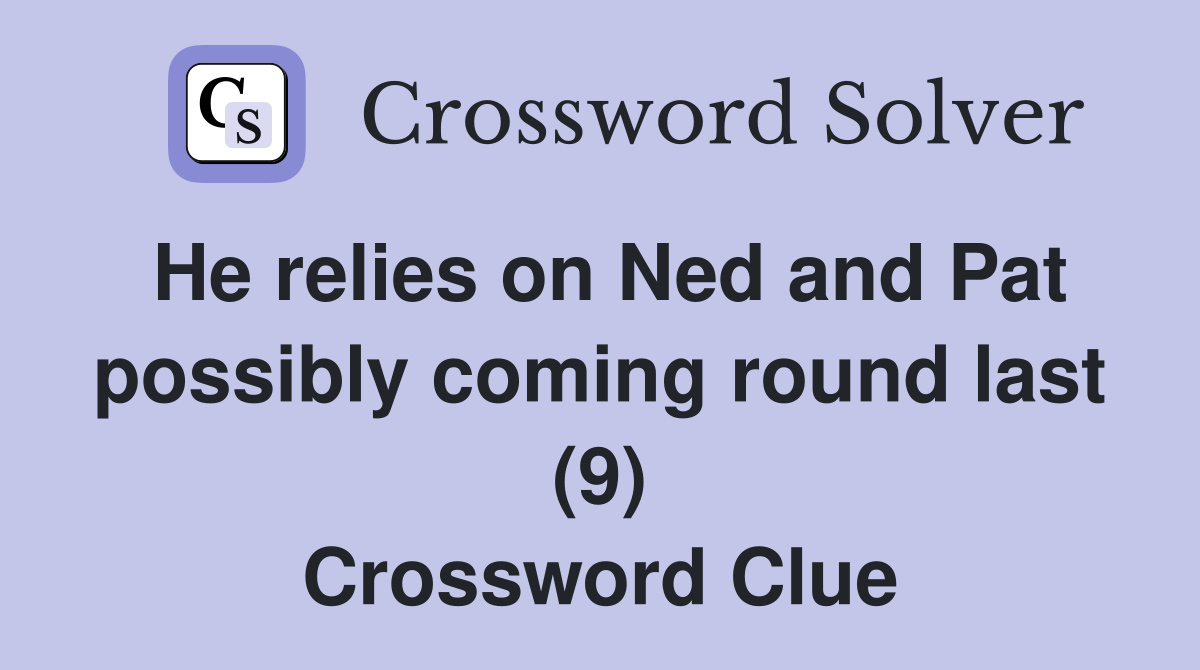 He relies on Ned and Pat possibly coming round last (9) Crossword Clue