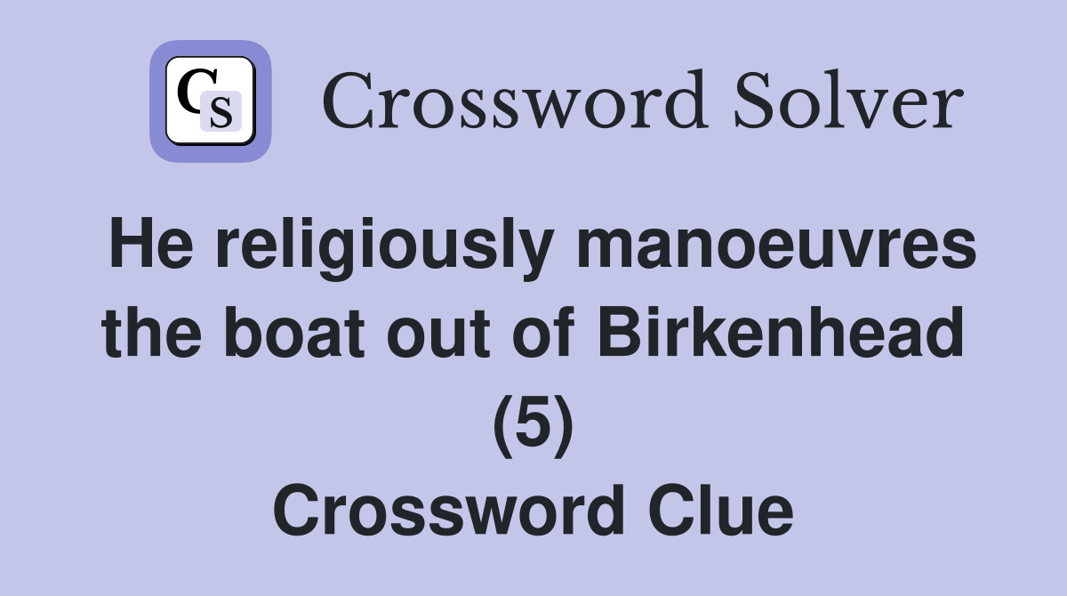 He religiously manoeuvres the boat out of Birkenhead (5) Crossword Clue