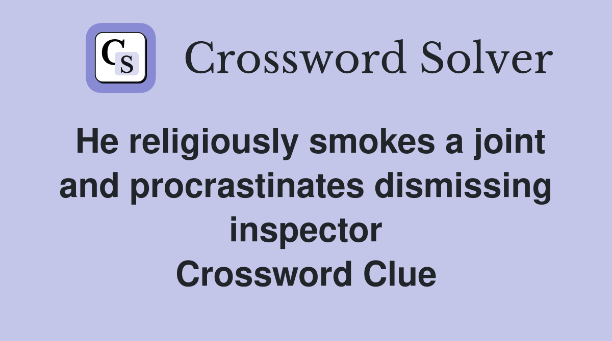 He religiously smokes a joint and procrastinates dismissing inspector Crossword Clue