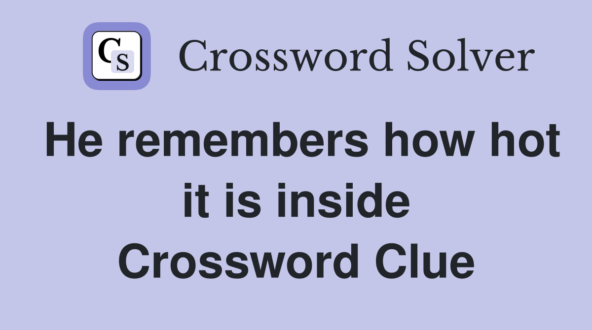 He remembers how hot it is inside Crossword Clue