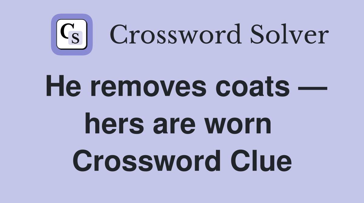 He removes coats — hers are worn  Crossword Clue