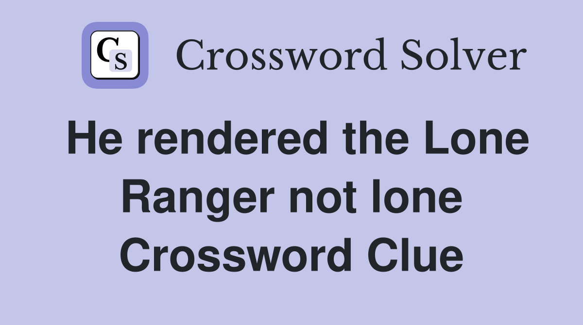 He rendered the Lone Ranger not lone Crossword Clue