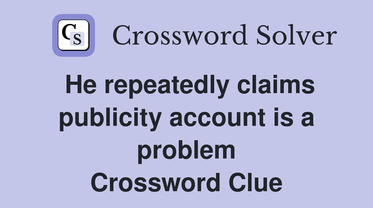 He repeatedly claims publicity account is a problem Crossword Clue
