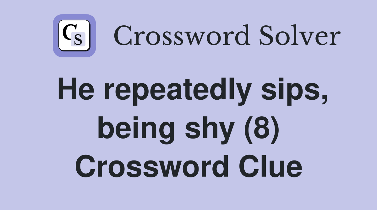 He repeatedly sips, being shy (8) Crossword Clue